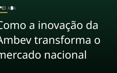 Como a inovação da Ambev transforma o mercado nacional