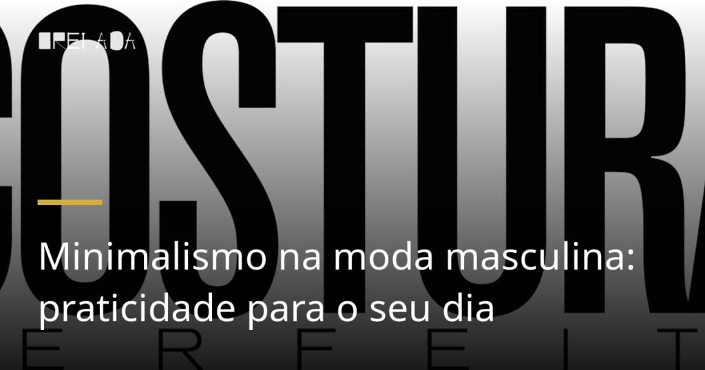 Minimalismo na moda masculina: praticidade para o seu dia