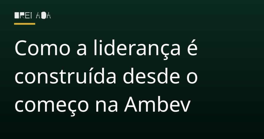 Como a liderança é construída desde o começo na Ambev