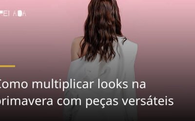 Como multiplicar looks na primavera com peças versáteis