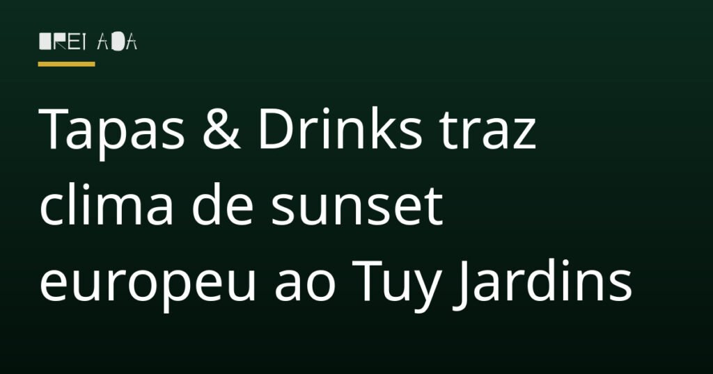 Tapas & Drinks traz clima de sunset europeu ao Tuy Jardins