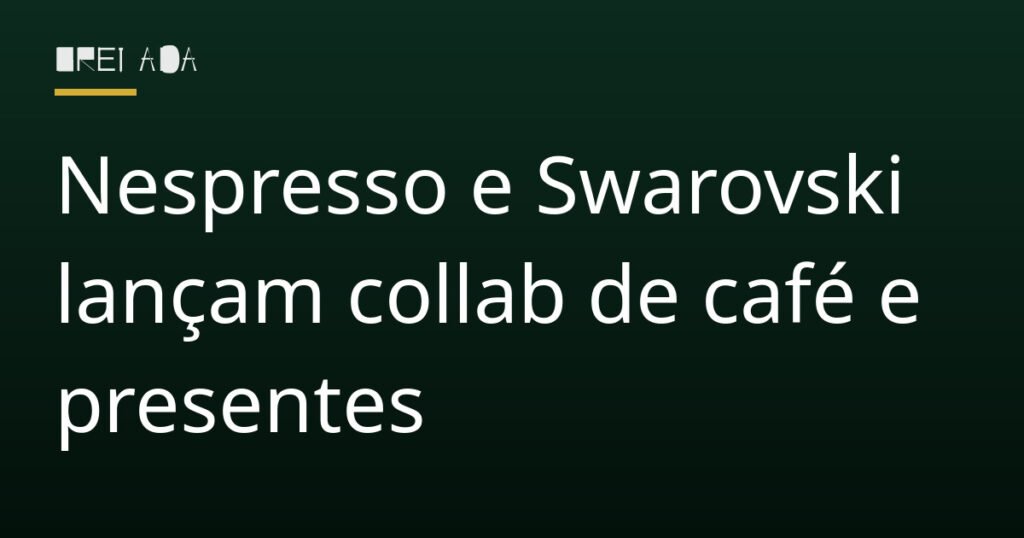 Nespresso e Swarovski lançam collab de café e presentes