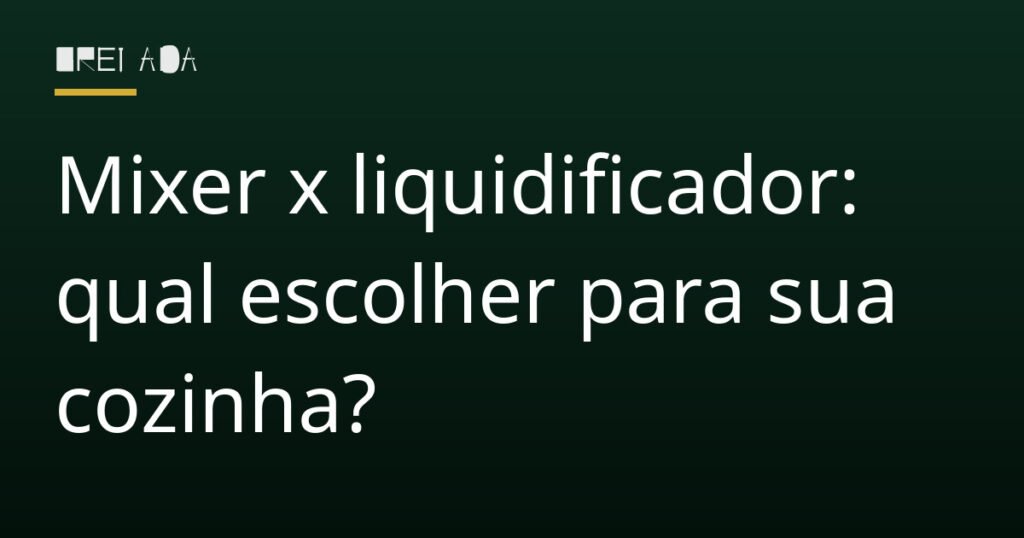 Mixer x liquidificador: qual escolher para sua cozinha?