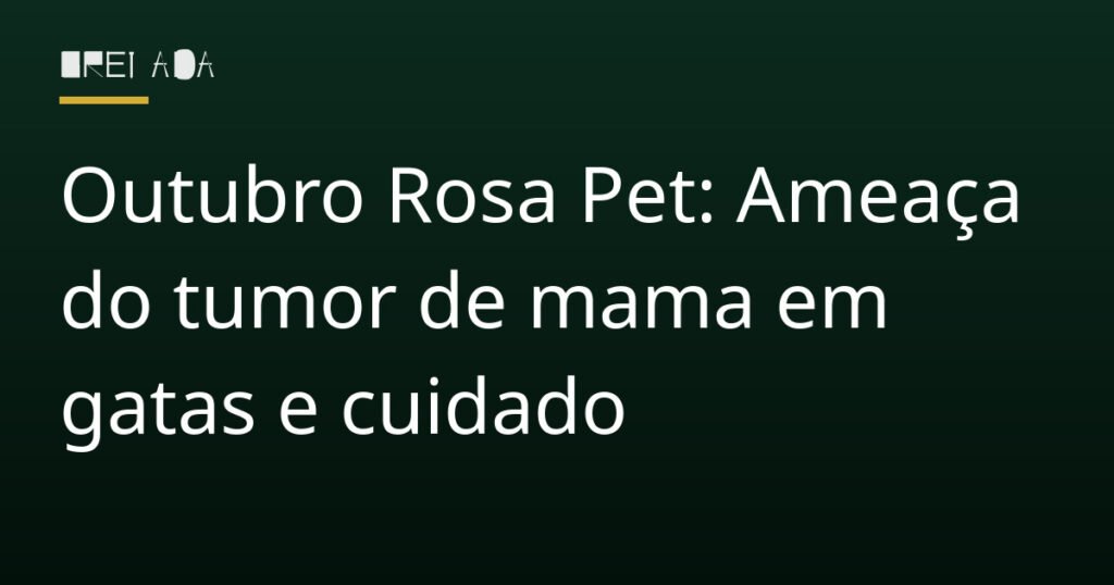 Outubro Rosa Pet: Ameaça do tumor de mama em gatas e cuidado