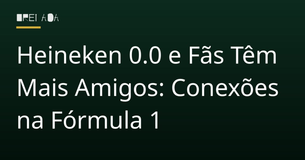 Heineken 0.0 e Fãs Têm Mais Amigos: Conexões na Fórmula 1