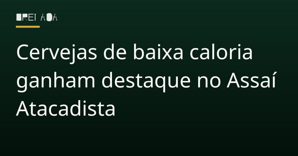 Cervejas de baixa caloria ganham destaque no Assaí Atacadista
