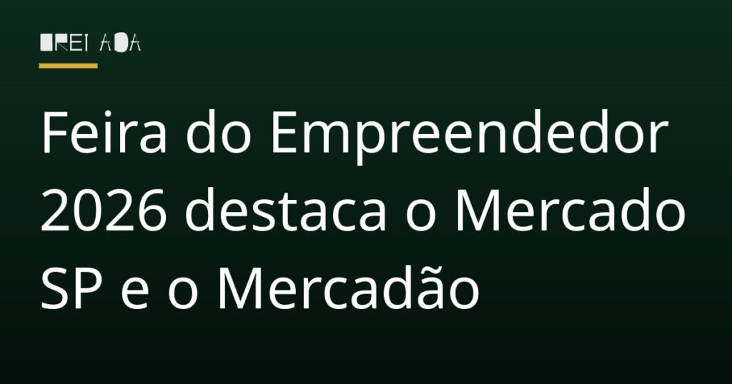 Feira do Empreendedor 2026 destaca o Mercado SP e o Mercadão